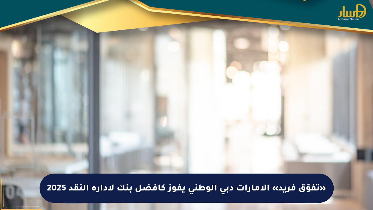 «تفوّق فريد» الإمارات دبي الوطني يفوز كأفضل بنك لإدارة النقد 2025
